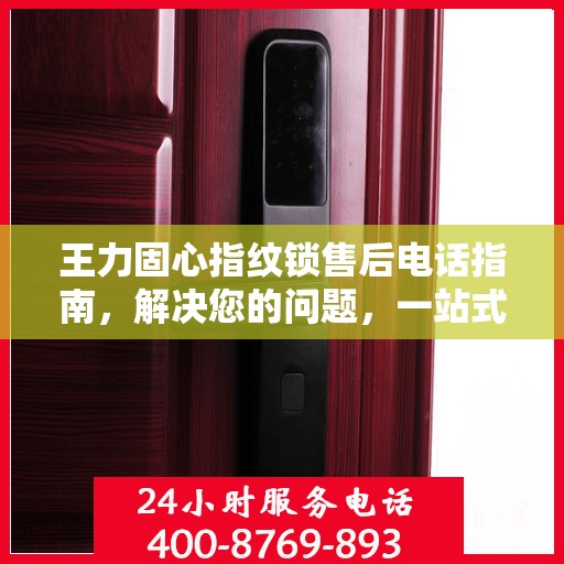 王力固心指纹锁售后电话指南，解决您的问题，一站式决策支持