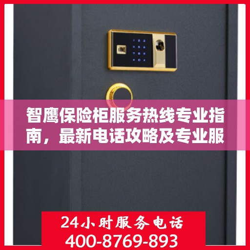 智鹰保险柜服务热线专业指南，最新电话攻略及专业服务介绍