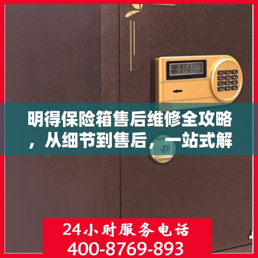 明得保险箱售后维修全攻略，从细节到售后，一站式解决您的维修难题