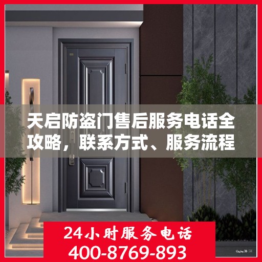 天启防盗门售后服务电话全攻略，联系方式、服务流程与常见问题解答