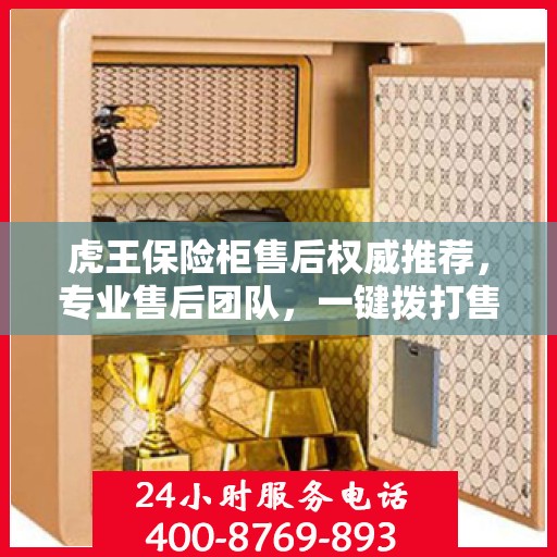 虎王保险柜售后权威推荐，专业售后团队，一键拨打售后400电话服务！