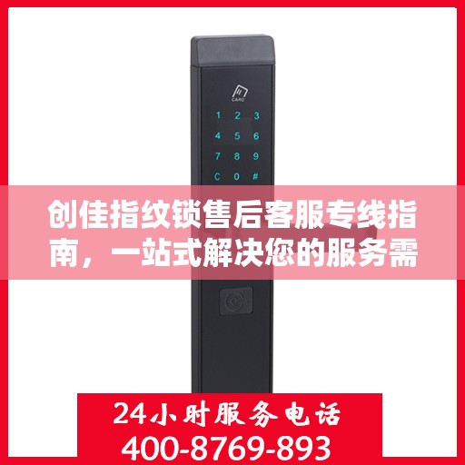 创佳指纹锁售后客服专线指南，一站式解决您的服务需求