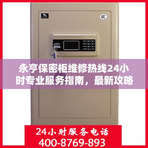 永亨保密柜维修热线24小时专业服务指南，最新攻略与电话速查