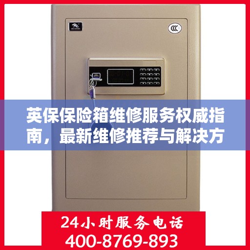 英保保险箱维修服务权威指南，最新维修推荐与解决方案