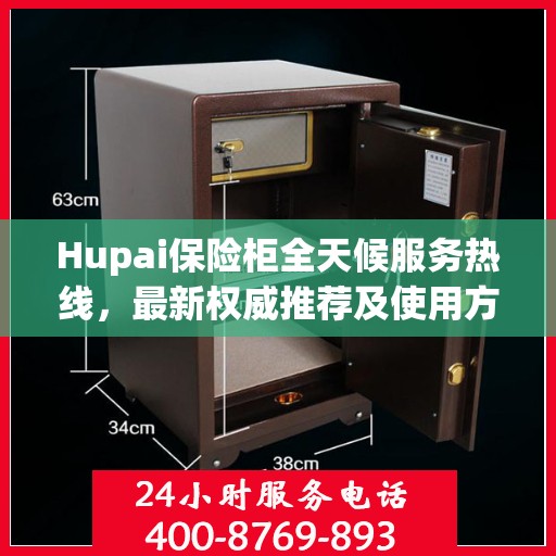 Hupai保险柜全天候服务热线，最新权威推荐及使用方法指南