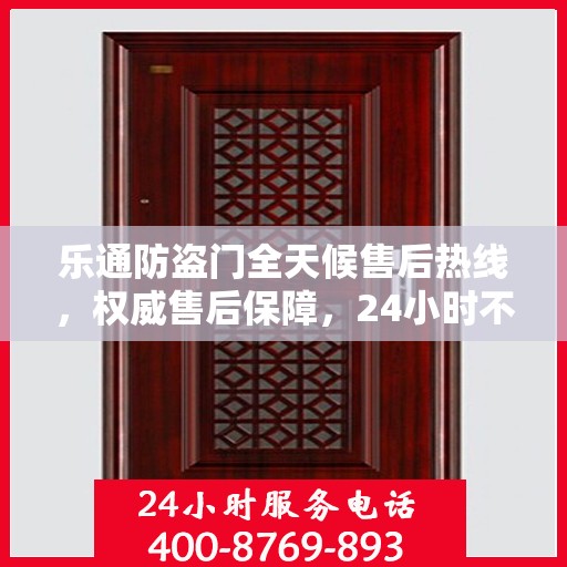 乐通防盗门全天候售后热线，权威售后保障，24小时不打烊服务