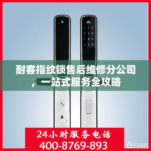 耐客指纹锁售后维修分公司，一站式服务全攻略