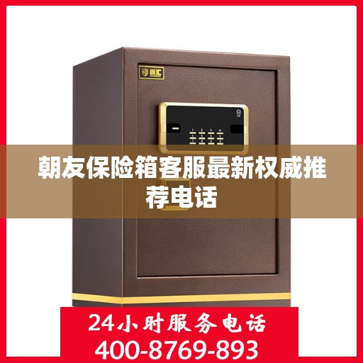 朝友保险箱客服最新权威推荐电话