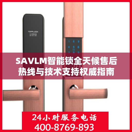 SAVLM智能锁全天候售后热线与技术支持权威指南