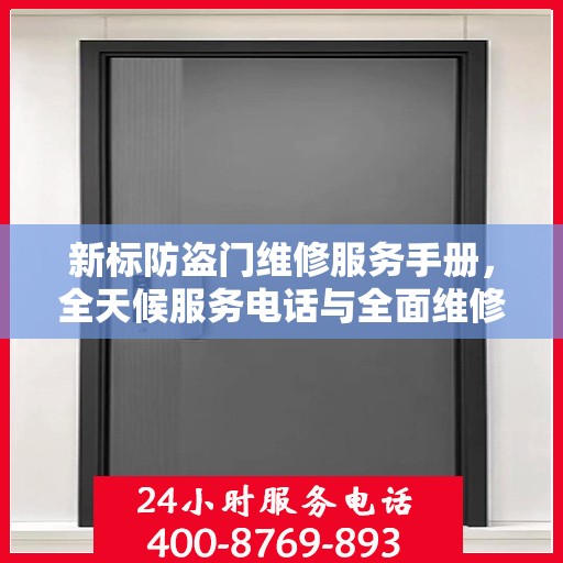 新标防盗门维修服务手册，全天候服务电话与全面维修攻略