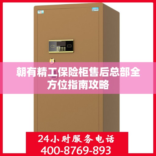朝有精工保险柜售后总部全方位指南攻略