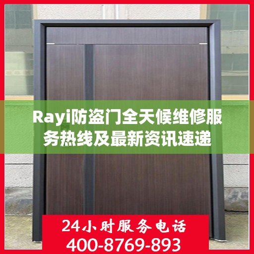Rayi防盗门全天候维修服务热线及最新资讯速递