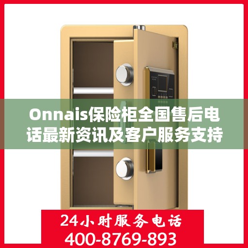 Onnais保险柜全国售后电话最新资讯及客户服务支持一览