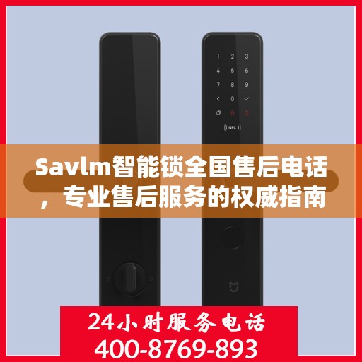 Savlm智能锁全国售后电话，专业售后服务的权威指南