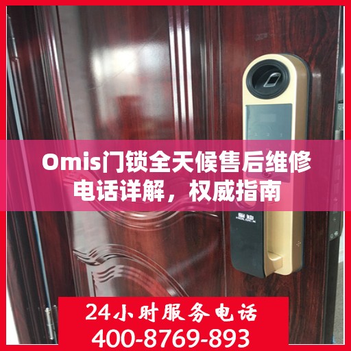 Omis门锁全天候售后维修电话详解，权威指南
