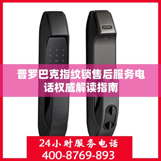 普罗巴克指纹锁售后服务电话权威解读指南