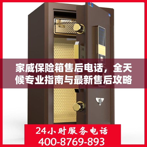 家威保险箱售后电话，全天候专业指南与最新售后攻略