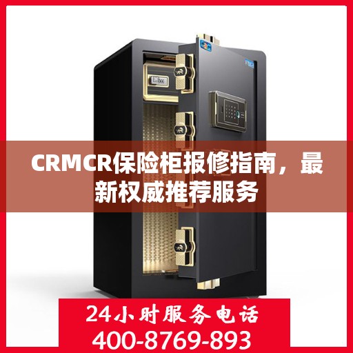 CRMCR保险柜报修指南，最新权威推荐服务