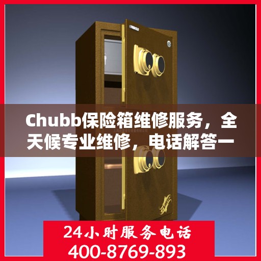 Chubb保险箱维修服务，全天候专业维修，电话解答一切疑虑