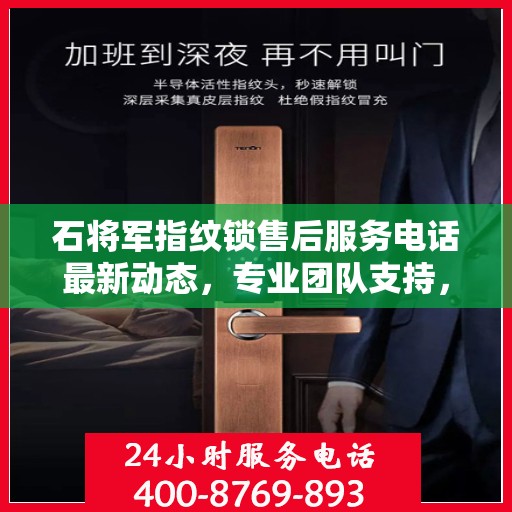 石将军指纹锁售后服务电话最新动态，专业团队支持，贴心服务保障