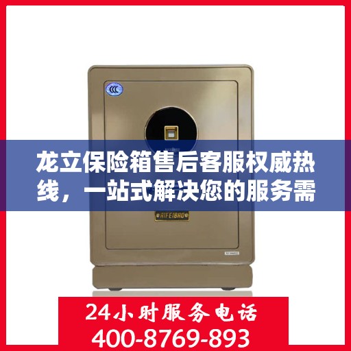 龙立保险箱售后客服权威热线，一站式解决您的服务需求！
