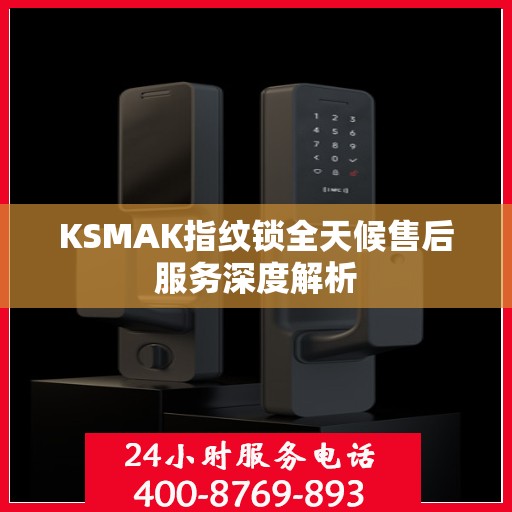 KSMAK指纹锁全天候售后服务深度解析
