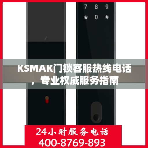 KSMAK门锁客服热线电话，专业权威服务指南