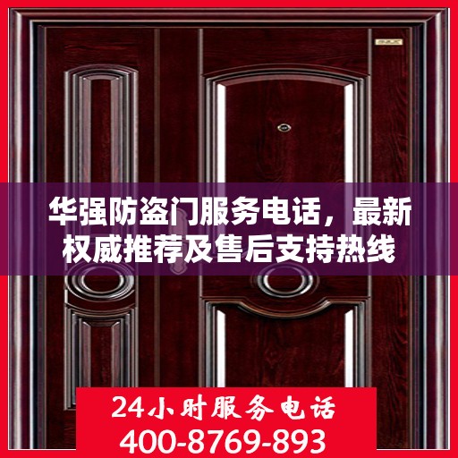 华强防盗门服务电话，最新权威推荐及售后支持热线