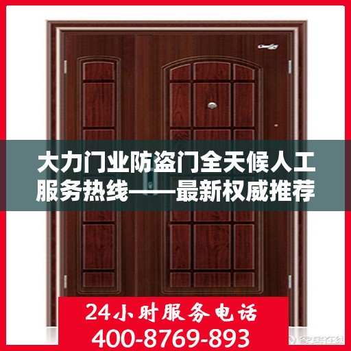 大力门业防盗门全天候人工服务热线——最新权威推荐
