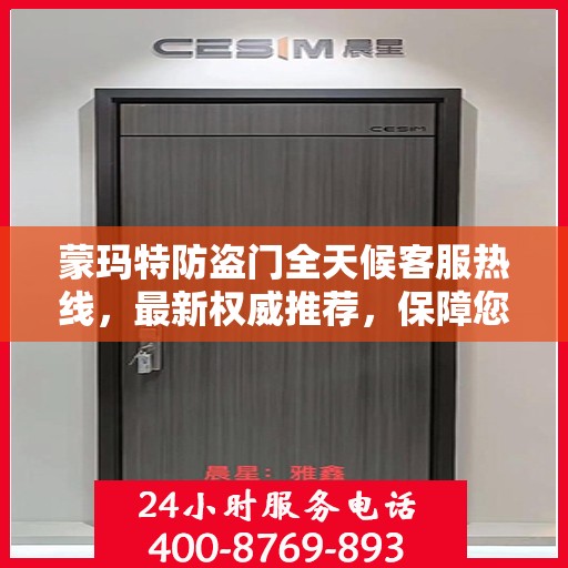 蒙玛特防盗门全天候客服热线，最新权威推荐，保障您的安全之门！
