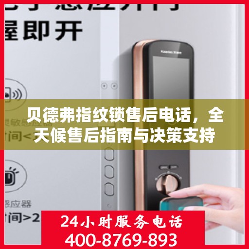 贝德弗指纹锁售后电话，全天候售后指南与决策支持