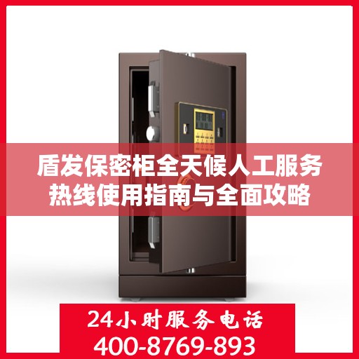 盾发保密柜全天候人工服务热线使用指南与全面攻略