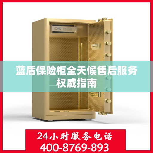 蓝盾保险柜全天候售后服务权威指南