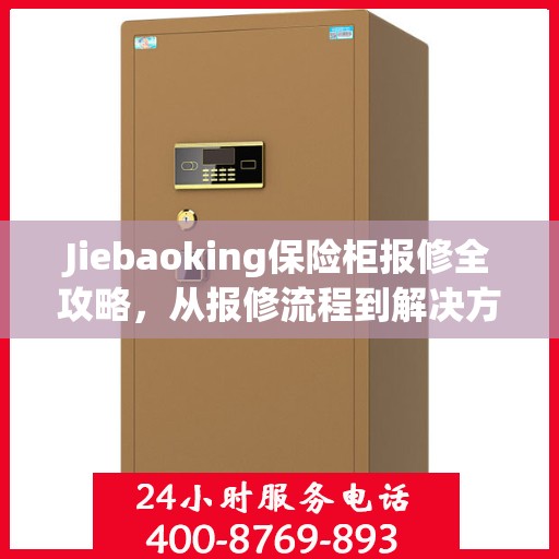Jiebaoking保险柜报修全攻略，从报修流程到解决方案，一站式服务助你轻松解决问题