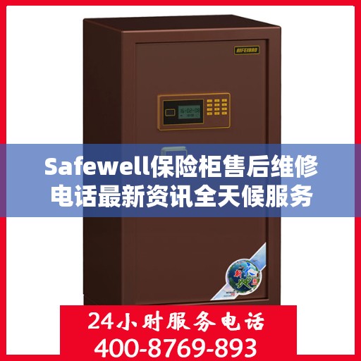 Safewell保险柜售后维修电话最新资讯全天候服务