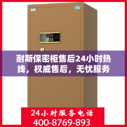耐斯保密柜售后24小时热线，权威售后，无忧服务