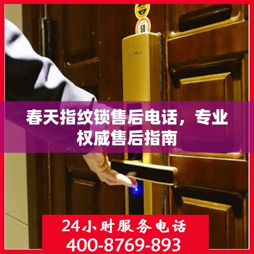 春天指纹锁售后电话，专业权威售后指南