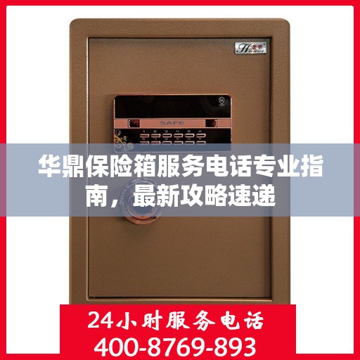 华鼎保险箱服务电话专业指南，最新攻略速递