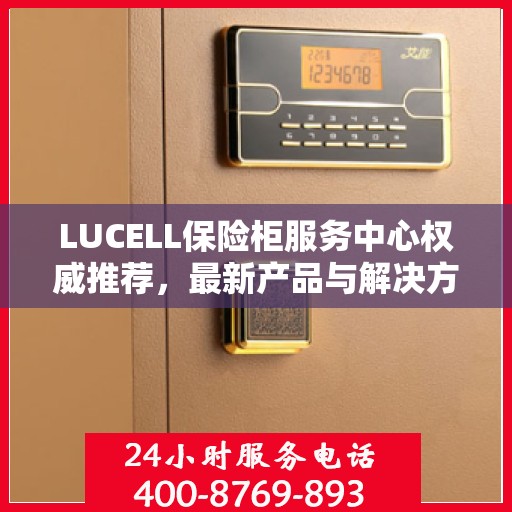 LUCELL保险柜服务中心权威推荐，最新产品与解决方案