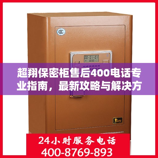超翔保密柜售后400电话专业指南，最新攻略与解决方案