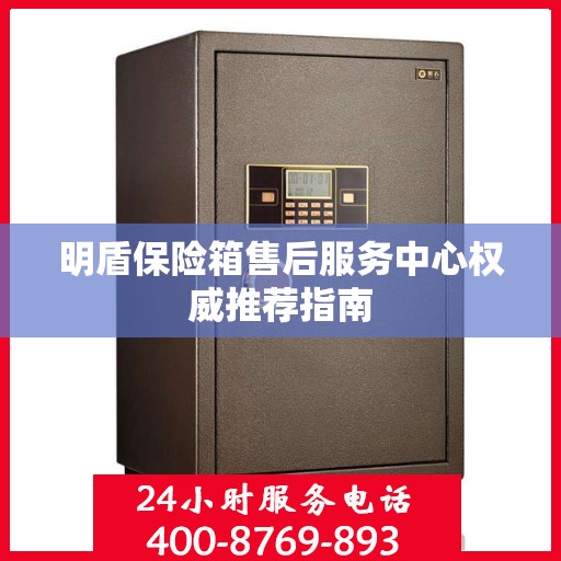 明盾保险箱售后服务中心权威推荐指南
