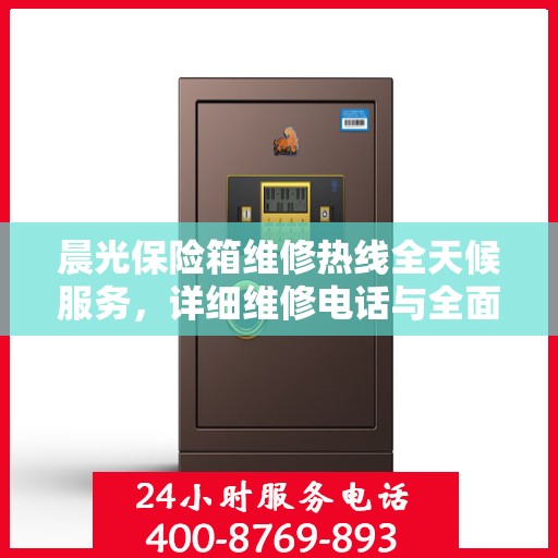 晨光保险箱维修热线全天候服务，详细维修电话与全面维修攻略