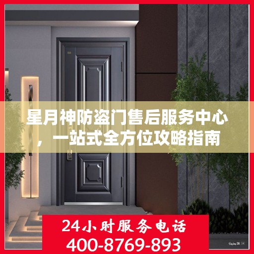 星月神防盗门售后服务中心，一站式全方位攻略指南