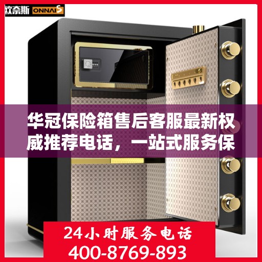 华冠保险箱售后客服最新权威推荐电话，一站式服务保障，贴心解决您的售后需求。