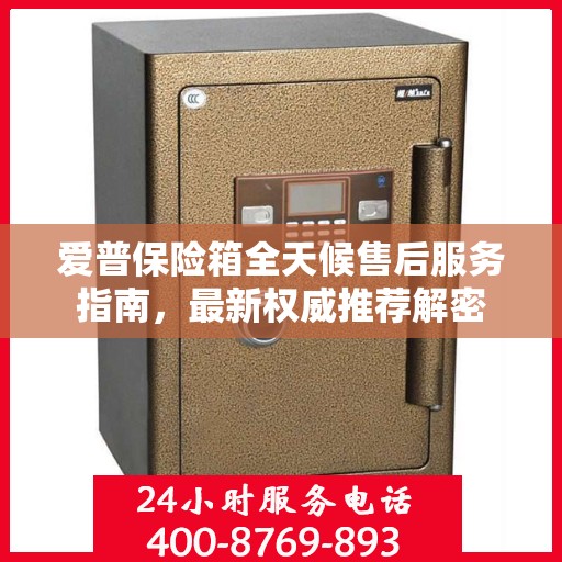 爱普保险箱全天候售后服务指南，最新权威推荐解密