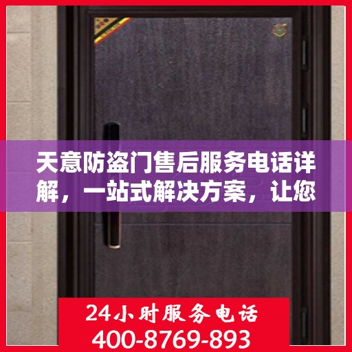 天意防盗门售后服务电话详解，一站式解决方案，让您轻松无忧！