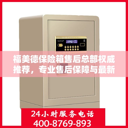 福美德保险箱售后总部权威推荐，专业售后保障与最新产品指南