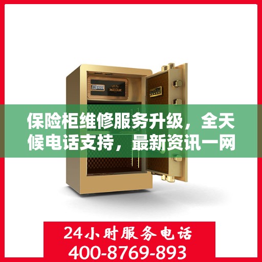 保险柜维修服务升级，全天候电话支持，最新资讯一网打尽