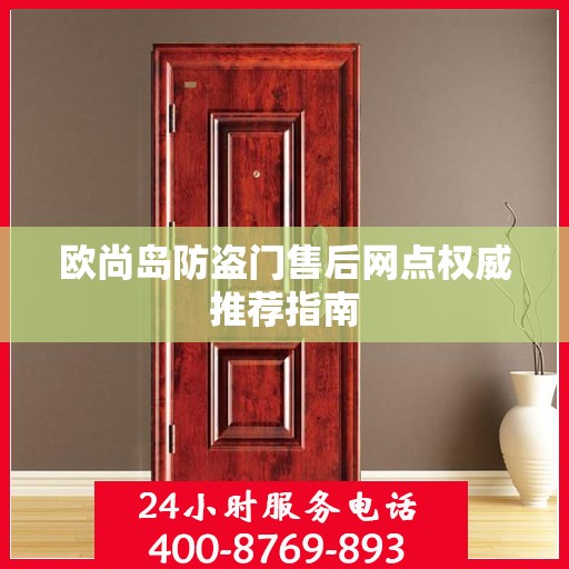 欧尚岛防盗门售后网点权威推荐指南