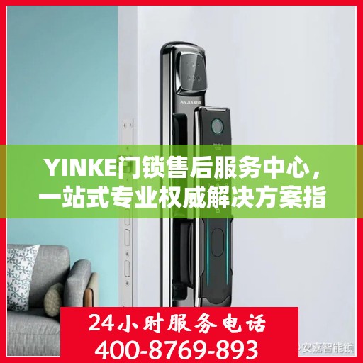 YINKE门锁售后服务中心，一站式专业权威解决方案指南